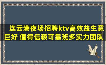 连云港夜场招聘ktv高效益生意巨好 值得信赖可靠班多实力团队